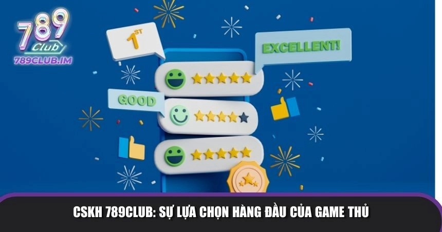 CSKH 789Club là nơi yên tâm gửi gắm của hội viên